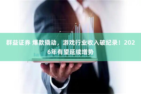 群益证券 爆款撬动，游戏行业收入破纪录！2026年有望延续增势